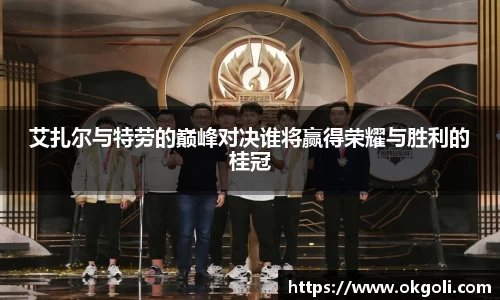 艾扎尔与特劳的巅峰对决谁将赢得荣耀与胜利的桂冠