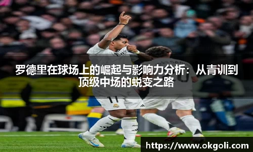 罗德里在球场上的崛起与影响力分析：从青训到顶级中场的蜕变之路