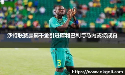 沙特联赛豪掷千金引进库利巴利与马内或将成真
