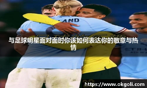 与足球明星面对面时你该如何表达你的敬意与热情